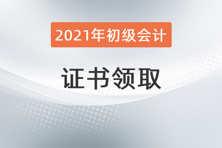 2021初級(jí)會(huì)計(jì)證書(shū)領(lǐng)取時(shí)間具體是什么時(shí)候？