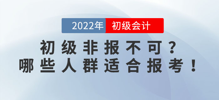2022年初級會計考試非報不可？事實告訴你哪些人群適合報考！