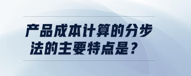產(chǎn)品成本計算的分步法的主要特點是