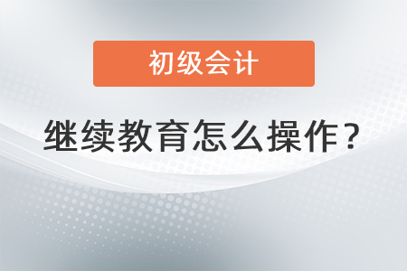 初級會計繼續(xù)教育怎么操作？