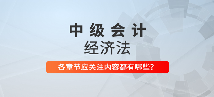 備戰(zhàn)2021年中級會計考試，《經(jīng)濟法》科目每章應關注內(nèi)容