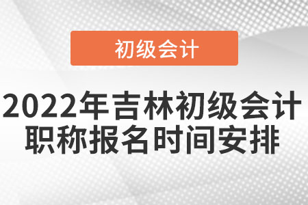2022年吉林初級會計職稱報名時間安排