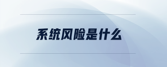 系統(tǒng)風(fēng)險(xiǎn)是什么