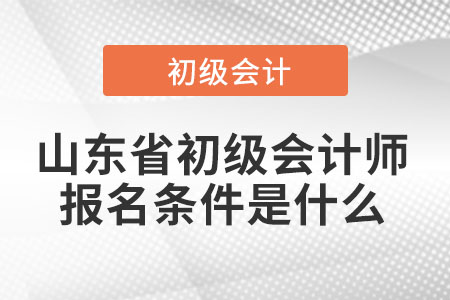 2022年山東省泰安初級(jí)會(huì)計(jì)師報(bào)名條件是什么
