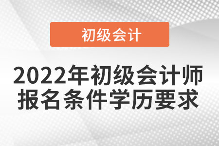 2022年初級會計師報名條件學(xué)歷要求