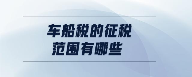 車(chē)船稅的征稅范圍有哪些
