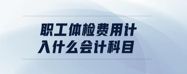 職工體檢費用計入什么會計科目