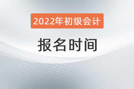 2022年初級(jí)會(huì)計(jì)職稱報(bào)名時(shí)間定了嗎？