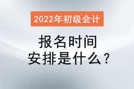 初級會計(jì)報(bào)名時(shí)間安排是什么？