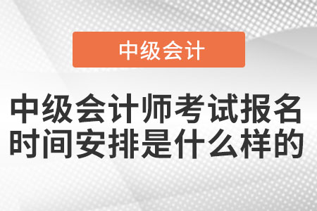 中級會計師考試報名時間安排是什么樣的