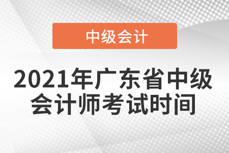 2021年廣東省中山中級(jí)會(huì)計(jì)師考試時(shí)間