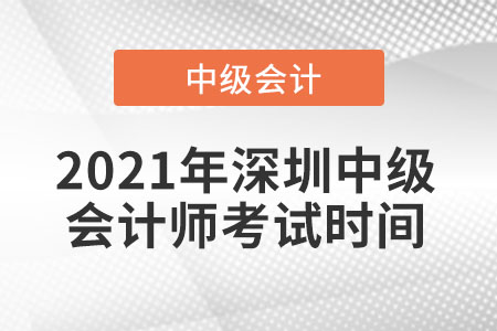 2021年深圳中級(jí)會(huì)計(jì)師考試時(shí)間