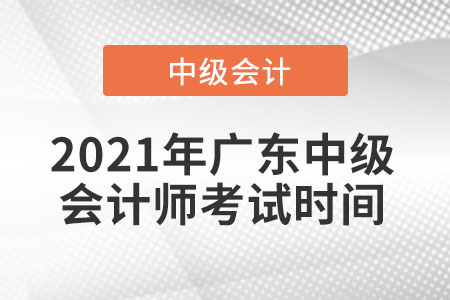 2021年廣東省中山中級會(huì)計(jì)師考試時(shí)間