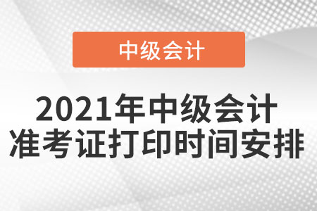 2021年中級(jí)會(huì)計(jì)準(zhǔn)考證打印時(shí)間安排