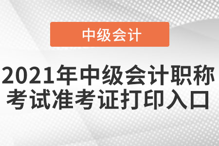 2021年中級會計職稱考試準(zhǔn)考證打印入口