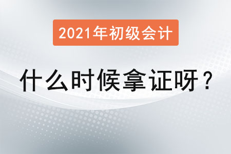 2021年初級會計什么時候拿證呀？
