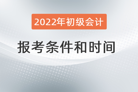 2022年初級(jí)會(huì)計(jì)職稱報(bào)考條件和時(shí)間分別是？