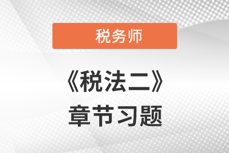 《稅法二》章節(jié)練習：第一章 企業(yè)所得稅
