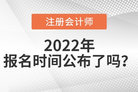 2022年注冊(cè)會(huì)計(jì)師報(bào)名時(shí)間公布了嗎