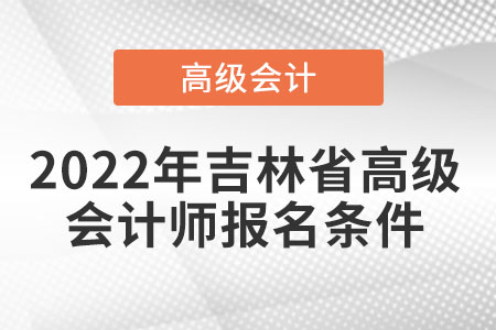 2022年吉林省高級會(huì)計(jì)師報(bào)名條件