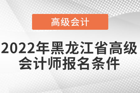 2022年黑龍江省高級會(huì)計(jì)師報(bào)名條件