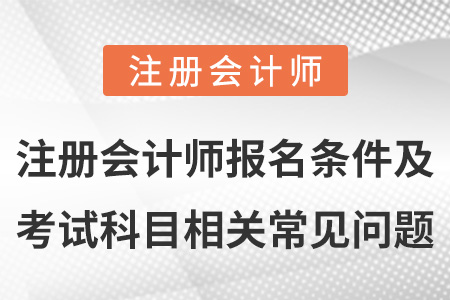 注冊會計師報名條件及考試科目相關(guān)常見問題