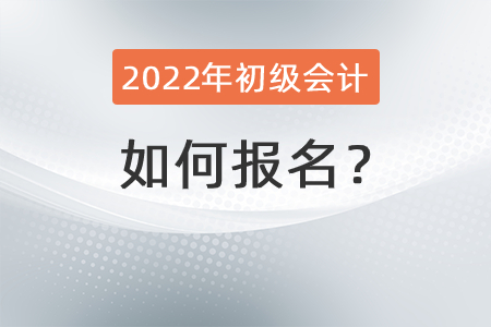 2022年初級(jí)會(huì)計(jì)師如何報(bào)名？