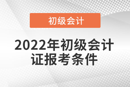 2022年初級(jí)會(huì)計(jì)證報(bào)考條件