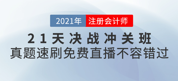 2021年CPA21天決戰(zhàn)沖關(guān)班真題速刷，免費(fèi)直播不容錯(cuò)過！