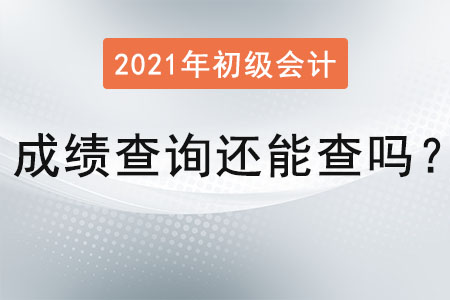 2021年初級會計(jì)成績查詢還能查嗎？