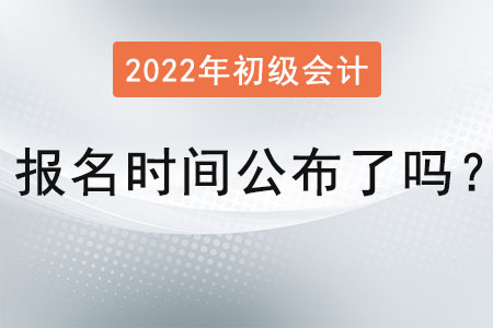 2022 年初級(jí)會(huì)計(jì)報(bào)名時(shí)間公布了嗎？