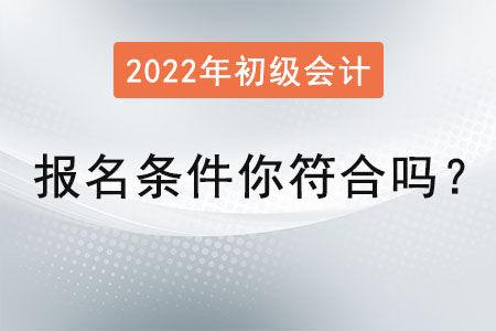 初級(jí)會(huì)計(jì)師報(bào)名條件你符合嗎？