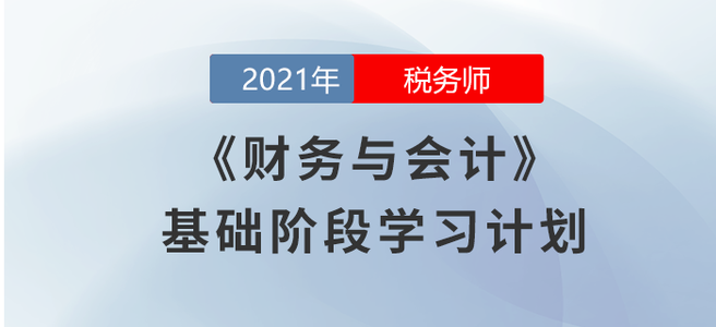 2021稅務(wù)師《財務(wù)與會計》基礎(chǔ)階段學(xué)習(xí)計劃大放送！