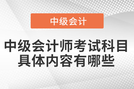 中級(jí)會(huì)計(jì)師考試科目具體內(nèi)容有哪些