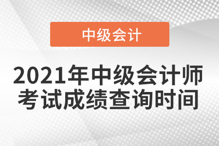 2021年中級(jí)會(huì)計(jì)師考試成績查詢時(shí)間