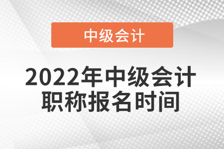 2022年中級(jí)會(huì)計(jì)職稱報(bào)名時(shí)間