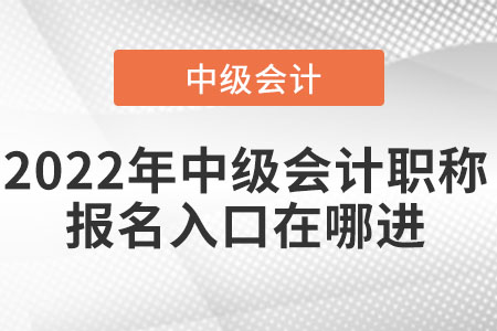 2022年中級會計職稱報名入口在哪進(jìn)