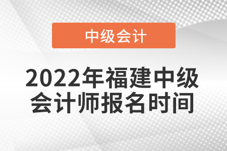 2022年福建中級(jí)會(huì)計(jì)師報(bào)名時(shí)間