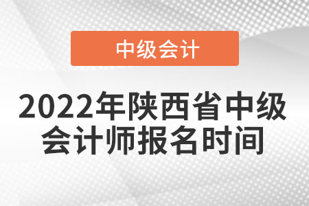 2022年陜西省渭南中級(jí)會(huì)計(jì)師報(bào)名時(shí)間