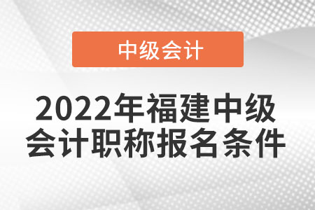 2022年福建省泉州中級(jí)會(huì)計(jì)職稱報(bào)名條件