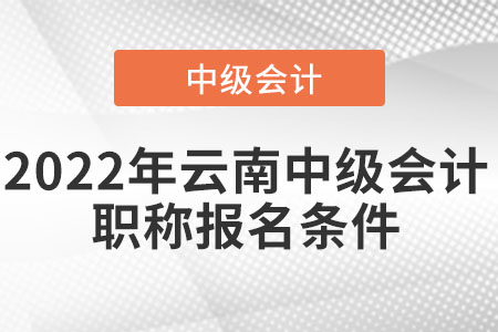 2022年云南中級(jí)會(huì)計(jì)職稱報(bào)名條件