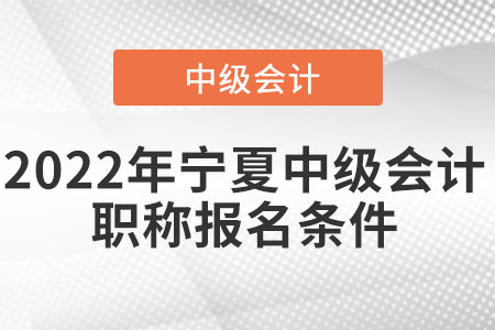 2022年寧夏中級(jí)會(huì)計(jì)職稱報(bào)名條件