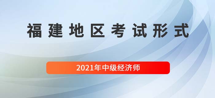 2021福建中級經(jīng)濟(jì)師考試方式