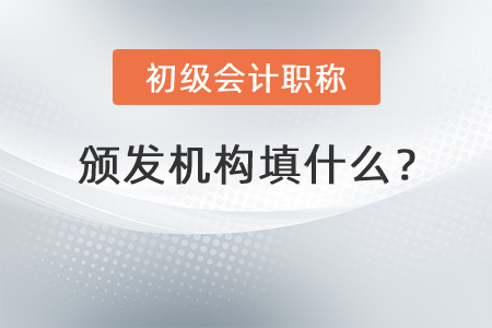 初級(jí)會(huì)計(jì)職稱(chēng)頒發(fā)機(jī)構(gòu)填什么？