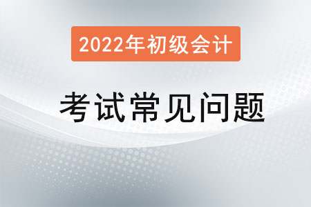初級(jí)會(huì)計(jì)職稱考試常見(jiàn)問(wèn)題