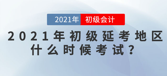 2021年初級(jí)會(huì)計(jì)延考地區(qū)什么時(shí)候考試？看官方信息！