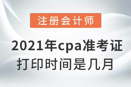2021年cpa準(zhǔn)考證打印時(shí)間是幾月
