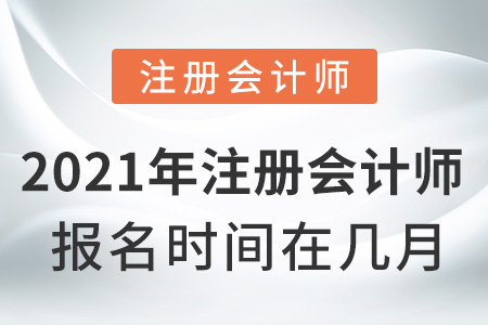 2021年注冊(cè)會(huì)計(jì)師報(bào)名時(shí)間在幾月