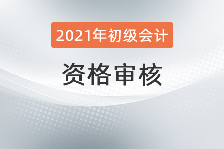 2021初級會計江蘇考后審核安排