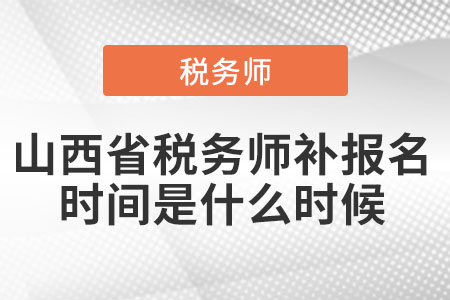 2021年山西省稅務(wù)師補(bǔ)報名時間是什么時候